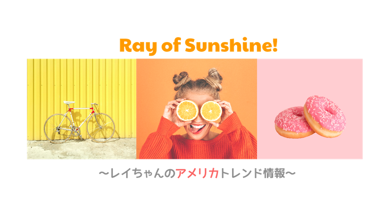 Ray of Sunshine!! ~レイちゃんのアメリカトレンド情報~